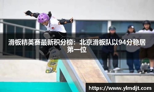 滑板精英赛最新积分榜：北京滑板队以94分稳居第一位