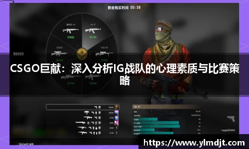 CSGO巨献：深入分析IG战队的心理素质与比赛策略