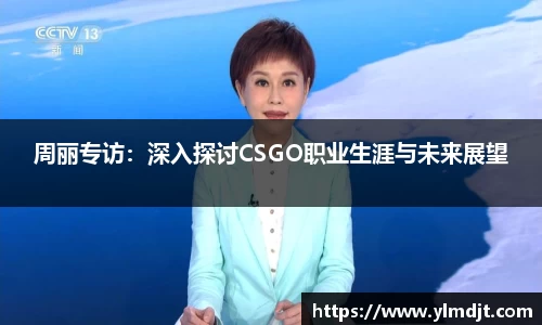 周丽专访：深入探讨CSGO职业生涯与未来展望