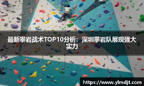 最新攀岩战术TOP10分析：深圳攀岩队展现强大实力