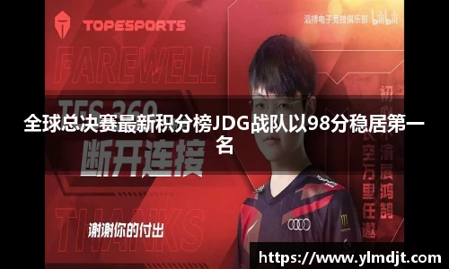 全球总决赛最新积分榜JDG战队以98分稳居第一名