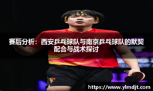 赛后分析：西安乒乓球队与南京乒乓球队的默契配合与战术探讨