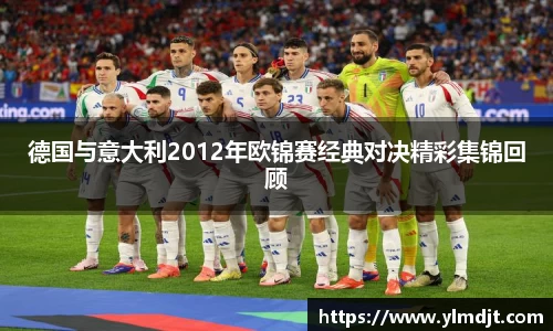 德国与意大利2012年欧锦赛经典对决精彩集锦回顾
