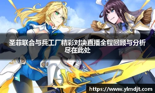 圣菲联合与兵工厂精彩对决直播全程回顾与分析尽在此处