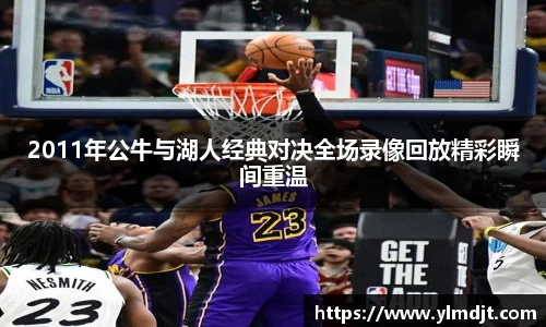 2011年公牛与湖人经典对决全场录像回放精彩瞬间重温